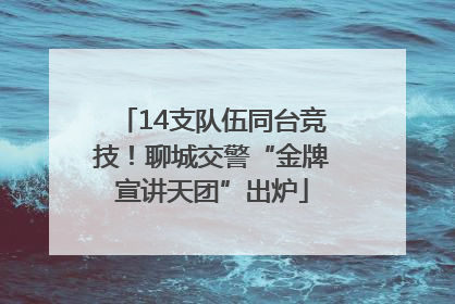 14支队伍同台竞技！聊城交警“金牌宣讲天团”出炉