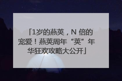 1岁的燕荚，N 倍的宠爱！燕荚周年“荚”年华狂欢攻略大公开