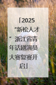 2025“新松人才”浙江省青年话剧演员大赛复赛开启
