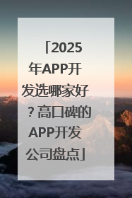2025年APP开发选哪家好？高口碑的APP开发公司盘点