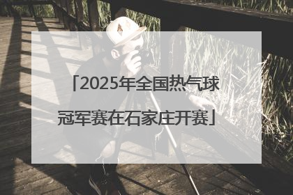 2025年全国热气球冠军赛在石家庄开赛