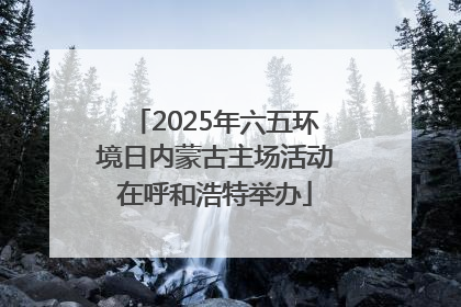 2025年六五环境日内蒙古主场活动在呼和浩特举办