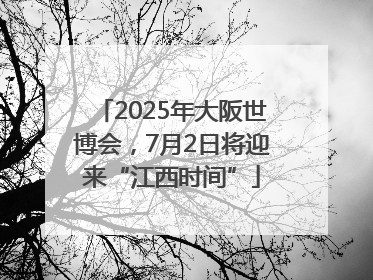 2025年大阪世博会，7月2日将迎来“江西时间”