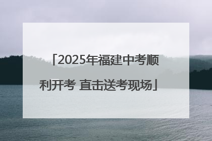 2025年福建中考顺利开考 直击送考现场
