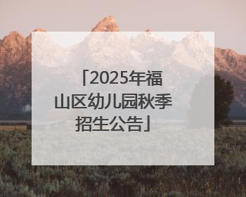 2025年福山区幼儿园秋季招生公告