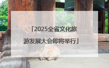 2025全省文化旅游发展大会即将举行