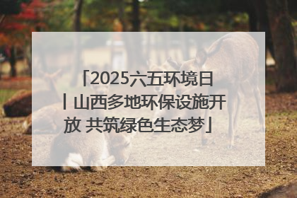 2025六五环境日丨山西多地环保设施开放 共筑绿色生态梦