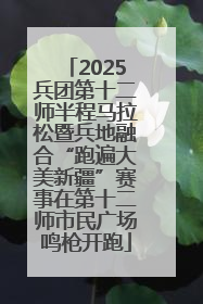 2025兵团第十二师半程马拉松暨兵地融合“跑遍大美新疆”赛事在第十二师市民广场鸣枪开跑