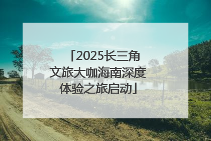 2025长三角文旅大咖海南深度体验之旅启动