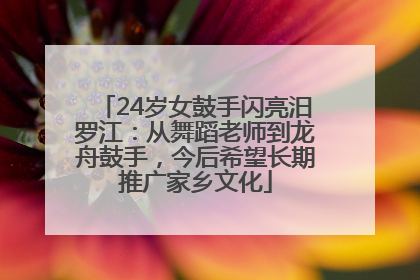 24岁女鼓手闪亮汨罗江：从舞蹈老师到龙舟鼓手，今后希望长期推广家乡文化