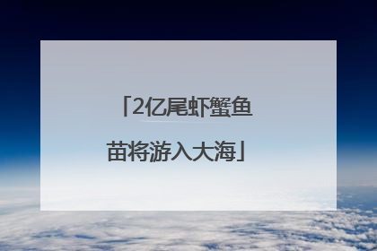 2亿尾虾蟹鱼苗将游入大海