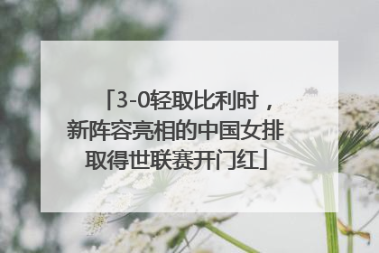 3-0轻取比利时，新阵容亮相的中国女排取得世联赛开门红