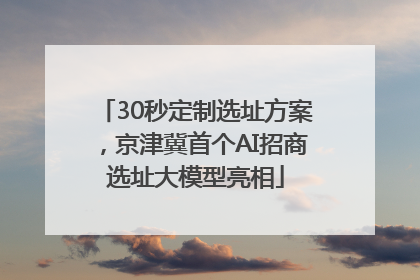 30秒定制选址方案，京津冀首个AI招商选址大模型亮相