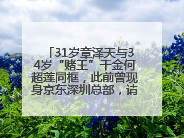 31岁章泽天与34岁“赌王”千金何超莲同框，此前曾现身京东深圳总部，请工友喝冰饮，点了300多杯