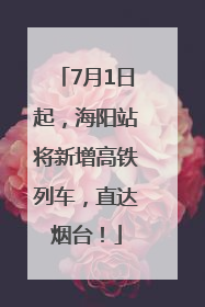 7月1日起，海阳站将新增高铁列车，直达烟台！