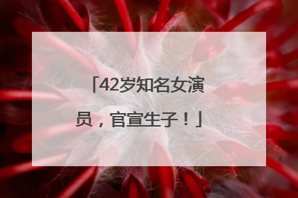 42岁知名女演员，官宣生子！