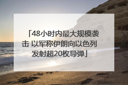 48小时内最大规模袭击 以军称伊朗向以色列发射超20枚导弹