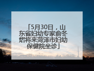 5月30日，山东省妇幼专家俞冬熠将来菏泽市妇幼保健院坐诊