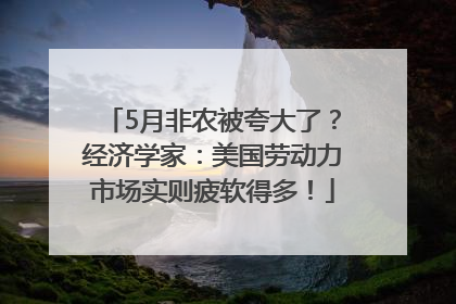 5月非农被夸大了？经济学家：美国劳动力市场实则疲软得多！