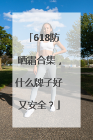 618防晒霜合集，什么牌子好又安全？