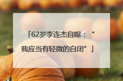 62岁李连杰自曝：“我应当有轻微的自闭”