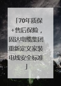 70年质保+售后保险，固达电缆集团重新定义家装电线安全标准