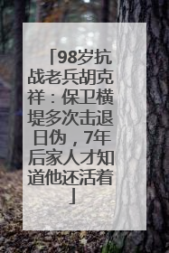98岁抗战老兵胡克祥：保卫横堤多次击退日伪，7年后家人才知道他还活着