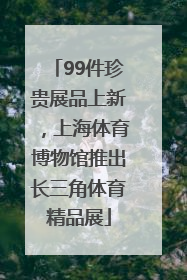 99件珍贵展品上新，上海体育博物馆推出长三角体育精品展