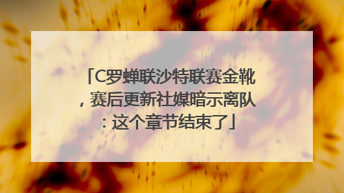 C罗蝉联沙特联赛金靴，赛后更新社媒暗示离队：这个章节结束了