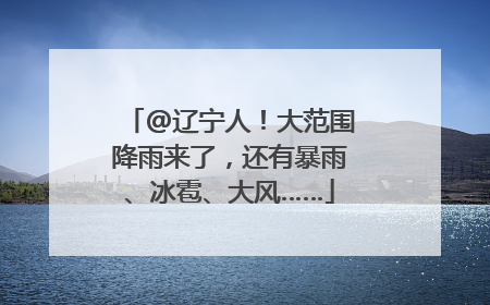 @辽宁人！大范围降雨来了，还有暴雨、冰雹、大风……
