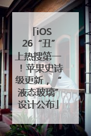 iOS 26“丑”上热搜第一！苹果史诗级更新，“液态玻璃”设计公布